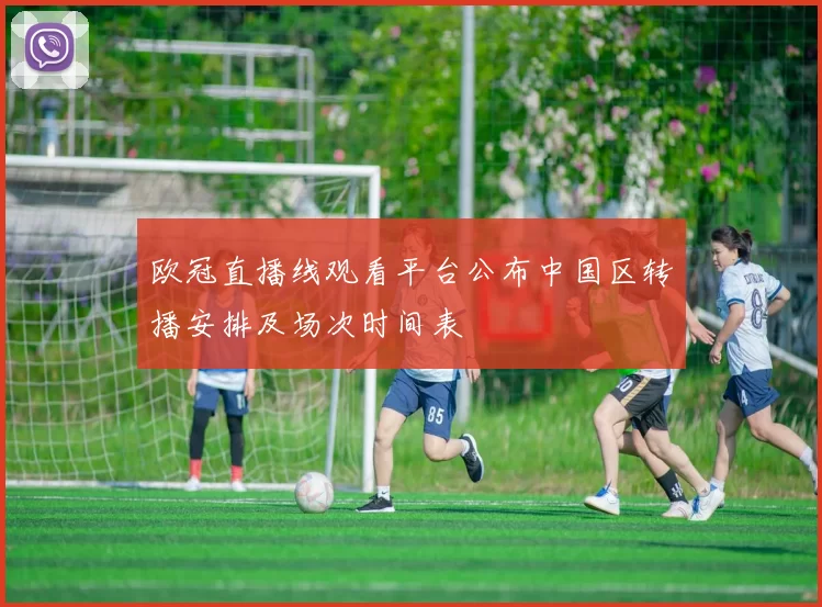 欧冠直播线观看平台公布中国区转播安排及场次时间表