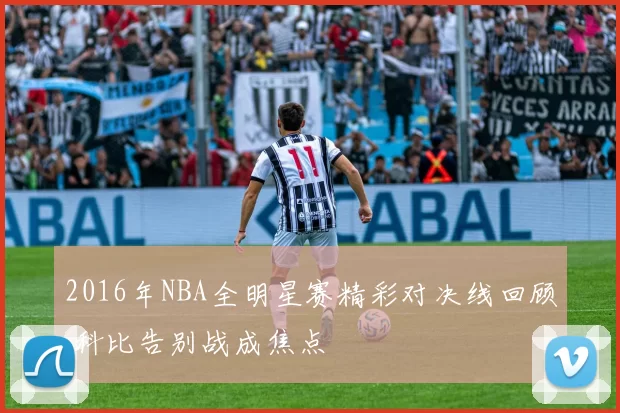 2016年NBA全明星赛精彩对决线回顾 科比告别战成焦点