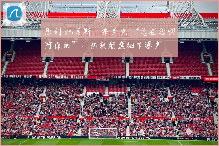 原创 托马斯・弗兰克 “总在念叨阿森纳”,热刺崩盘细节曝光