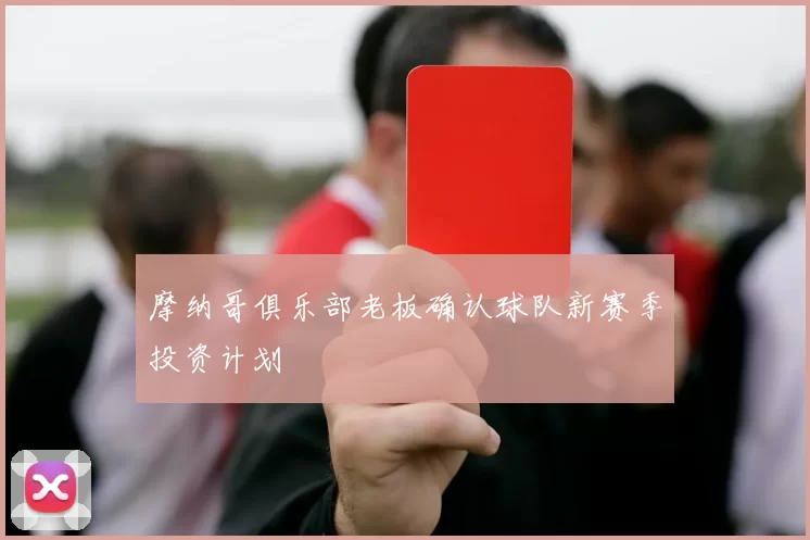 摩纳哥俱乐部老板确认球队新赛季投资计划