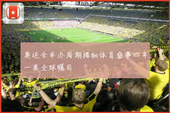 奥运会举办周期揭秘体育盛事四年一度全球瞩目