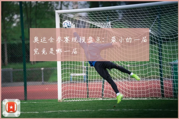 奥运会参赛规模盘点:最小的一届究竟是哪一届