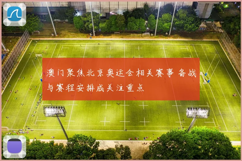 澳门聚焦北京奥运会相关赛事 备战与赛程安排成关注重点