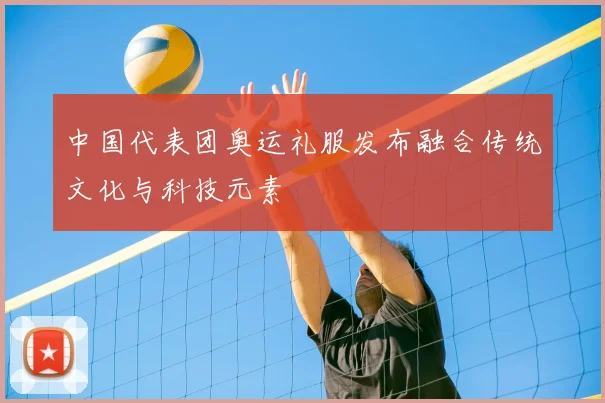 中国代表团奥运礼服发布融合传统文化与科技元素