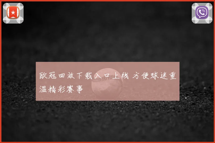 欧冠回放下载入口上线 方便球迷重温精彩赛事