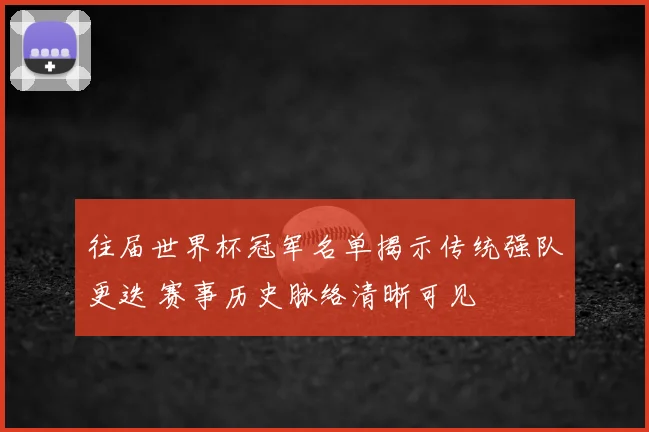 往届世界杯冠军名单揭示传统强队更迭 赛事历史脉络清晰可见