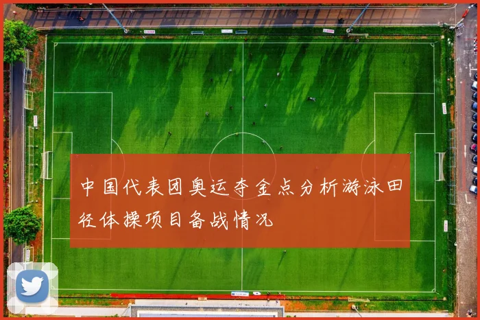 中国代表团奥运夺金点分析游泳田径体操项目备战情况