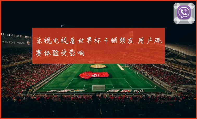 乐视电视看世界杯卡顿频发 用户观赛体验受影响