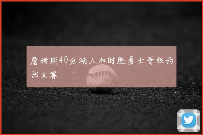 詹姆斯40分湖人加时胜勇士晋级西部决赛
